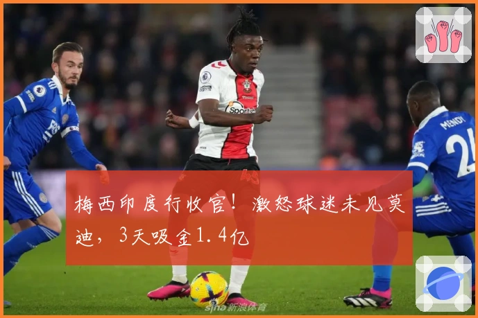 梅西印度行收官！激怒球迷未见莫迪，3天吸金1.4亿