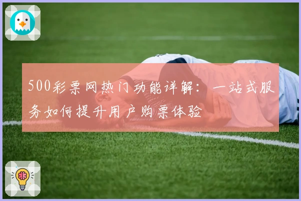500彩票网热门功能详解:一站式服务如何提升用户购票体验