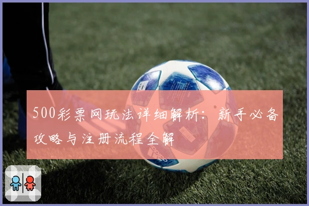 500彩票网玩法详细解析：新手必备攻略与注册流程全解
