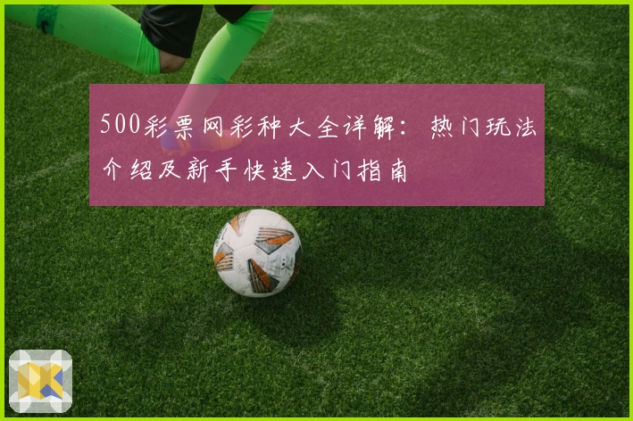 500彩票网彩种大全详解：热门玩法介绍及新手快速入门指南