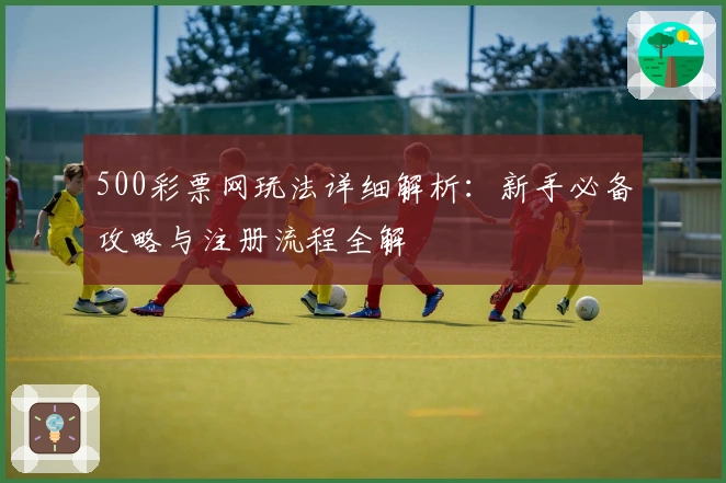 500彩票网玩法详细解析：新手必备攻略与注册流程全解