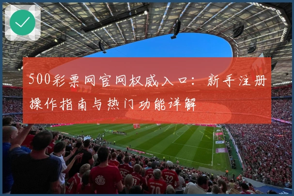 500彩票网官网权威入口：新手注册操作指南与热门功能详解