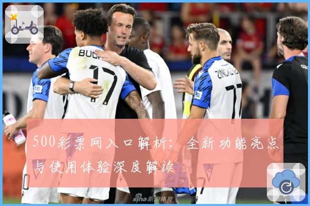 500彩票网入口解析：全新功能亮点与使用体验深度解读