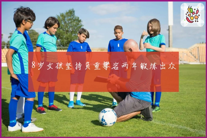 8岁女孩坚持负重攀岩两年锻炼出众