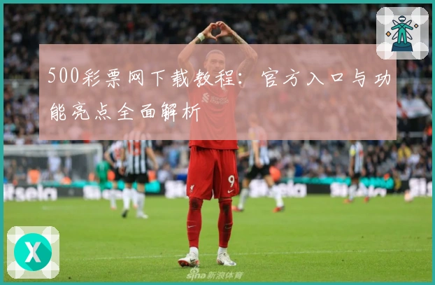 500彩票网下载教程：官方入口与功能亮点全面解析