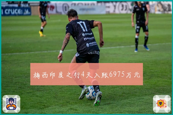 梅西印度之行4天入账6975万元