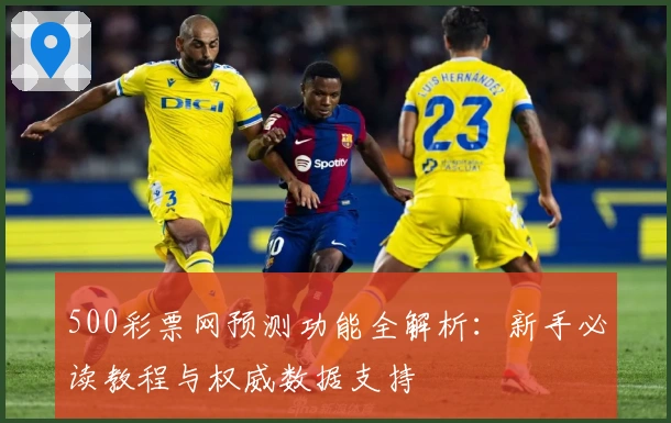 500彩票网预测功能全解析：新手必读教程与权威数据支持