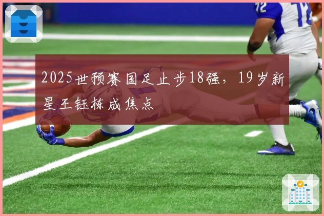 2025世预赛国足止步18强，19岁新星王钰栋成焦点