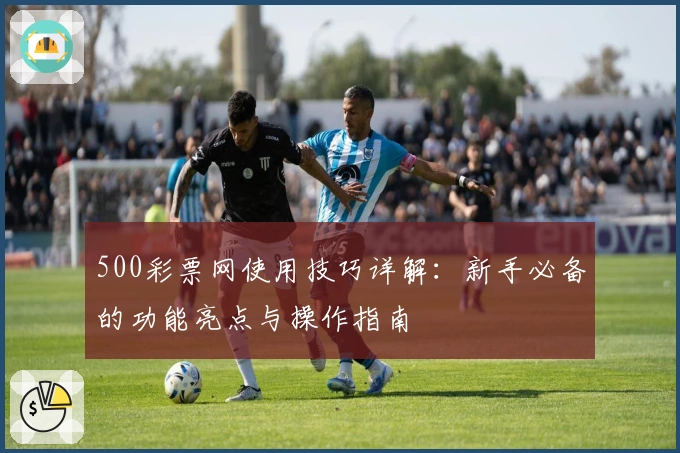 500彩票网使用技巧详解：新手必备的功能亮点与操作指南