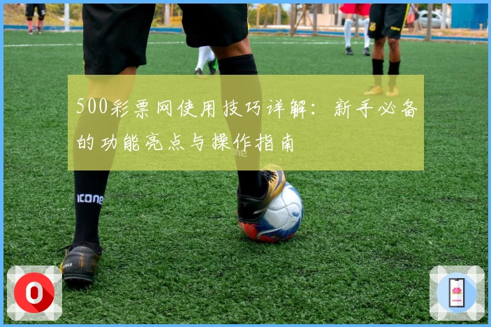 500彩票网使用技巧详解：新手必备的功能亮点与操作指南