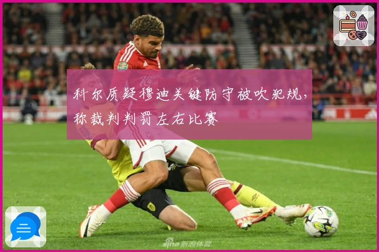 科尔质疑穆迪关键防守被吹犯规，称裁判判罚左右比赛