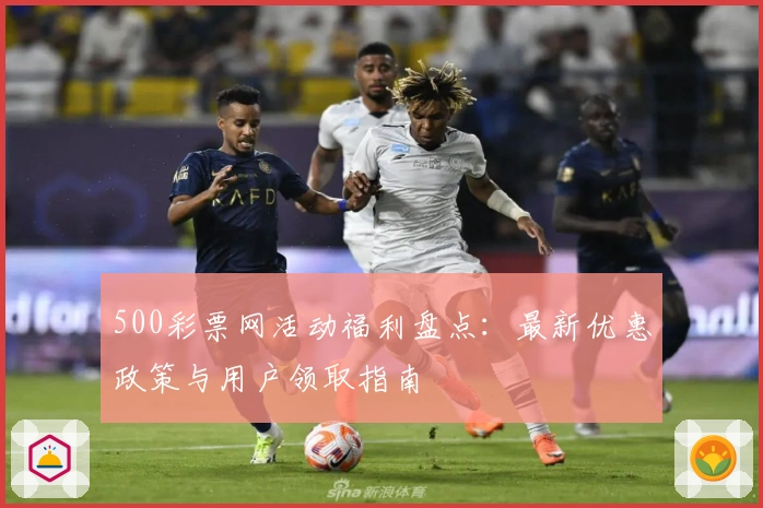 500彩票网活动福利盘点：最新优惠政策与用户领取指南